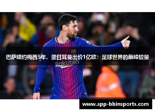 巴萨续约梅西5年,圣日耳曼出价1亿欧:足球世界的巅峰较量