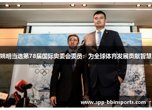 姚明当选第78届国际奥委会委员:为全球体育发展贡献智慧