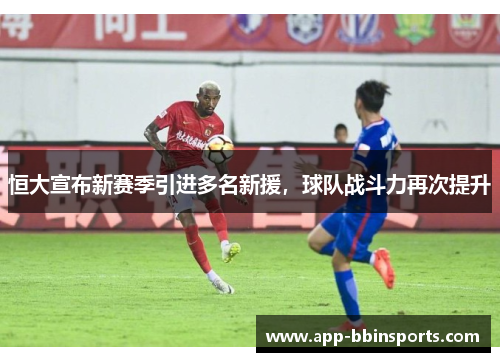 恒大宣布新赛季引进多名新援,球队战斗力再次提升