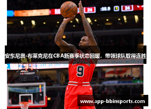 安东尼奥-布莱克尼在CBA新赛季状态回暖,带领球队取得连胜