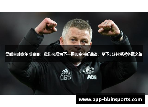 曼联主帅索尔斯克亚:我们必须为下一场比赛做好准备,拿下3分并重返争冠之路