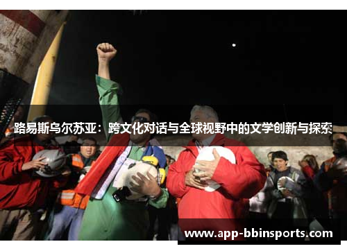 路易斯乌尔苏亚:跨文化对话与全球视野中的文学创新与探索