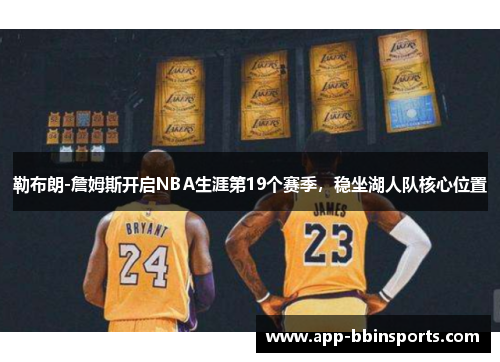 勒布朗-詹姆斯开启NBA生涯第19个赛季,稳坐湖人队核心位置