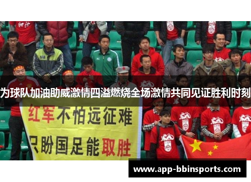为球队加油助威激情四溢燃烧全场激情共同见证胜利时刻