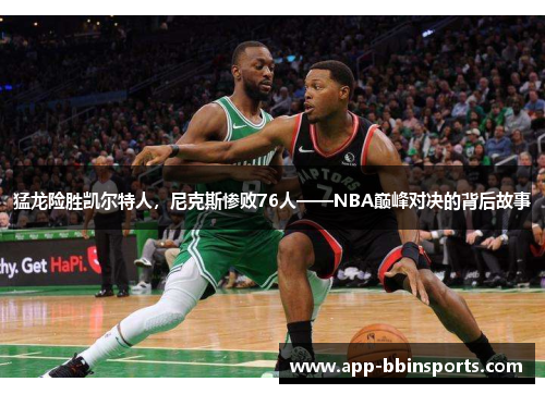 猛龙险胜凯尔特人,尼克斯惨败76人——NBA巅峰对决的背后故事