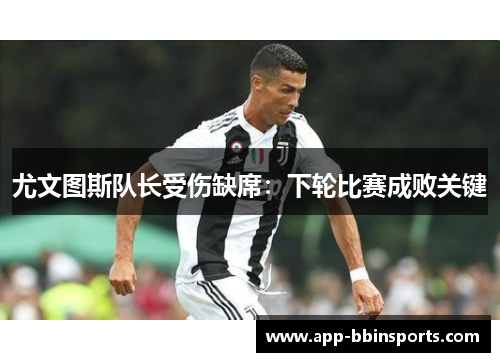 尤文图斯队长受伤缺席：下轮比赛成败关键