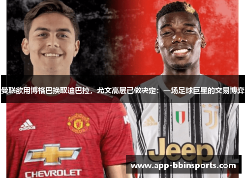 曼联欲用博格巴换取迪巴拉,尤文高层已做决定:一场足球巨星的交易博弈