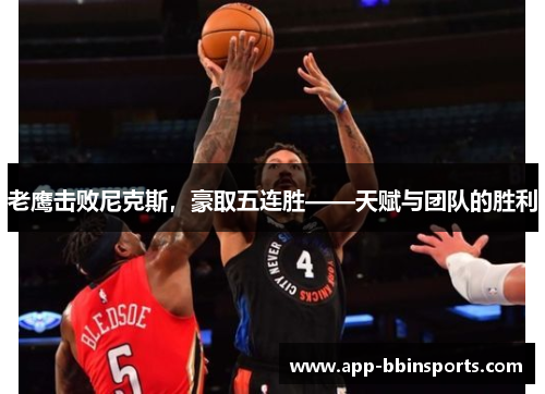 老鹰击败尼克斯,豪取五连胜——天赋与团队的胜利