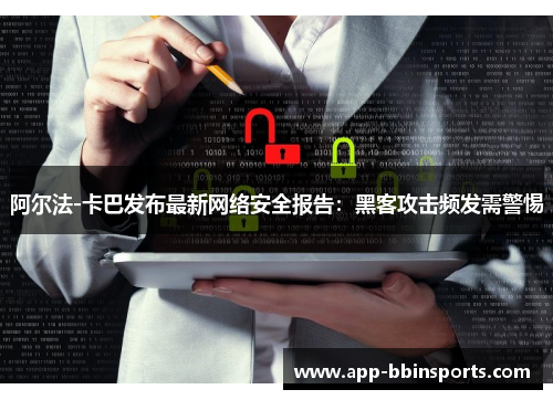 阿尔法-卡巴发布最新网络安全报告:黑客攻击频发需警惕
