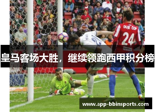 皇马客场大胜,继续领跑西甲积分榜