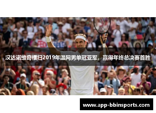 汉达诺维奇横扫2019年温网男单冠亚军，赢得年终总决赛首胜