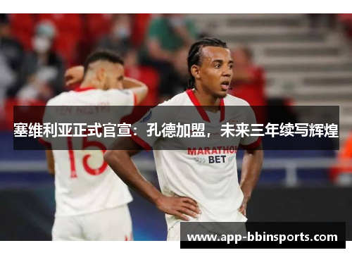 塞维利亚正式官宣:孔德加盟,未来三年续写辉煌
