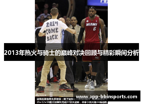 2013年热火与骑士的巅峰对决回顾与精彩瞬间分析