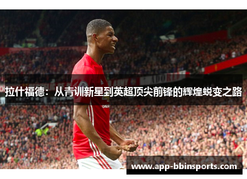 拉什福德：从青训新星到英超顶尖前锋的辉煌蜕变之路