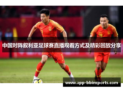 中国对阵叙利亚足球赛直播观看方式及精彩回放分享